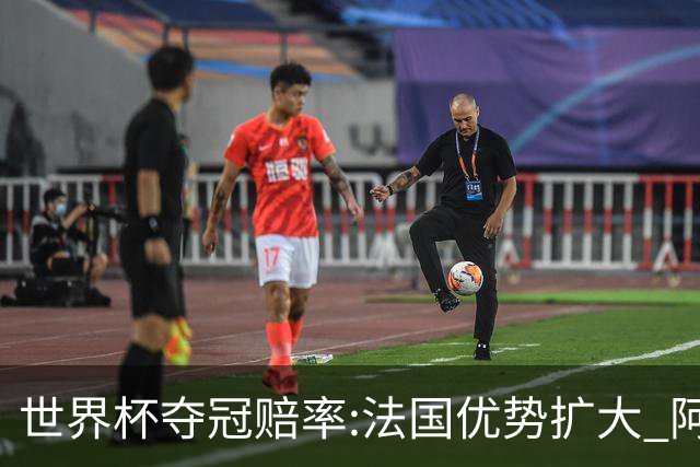 世界杯夺冠赔率:法国优势扩大 阿根廷西班牙紧追