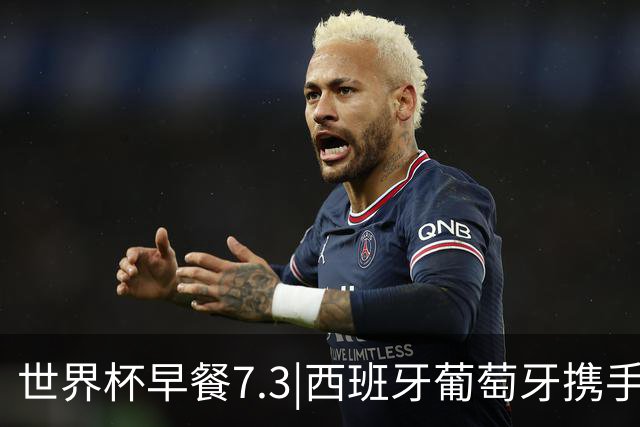世界杯早餐7.3|西班牙葡萄牙携手晋级16强 世预赛中国男篮迎战日本