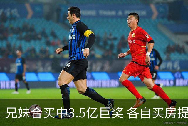兄妹合买中3.5亿巨奖 各自买房提高生活质量