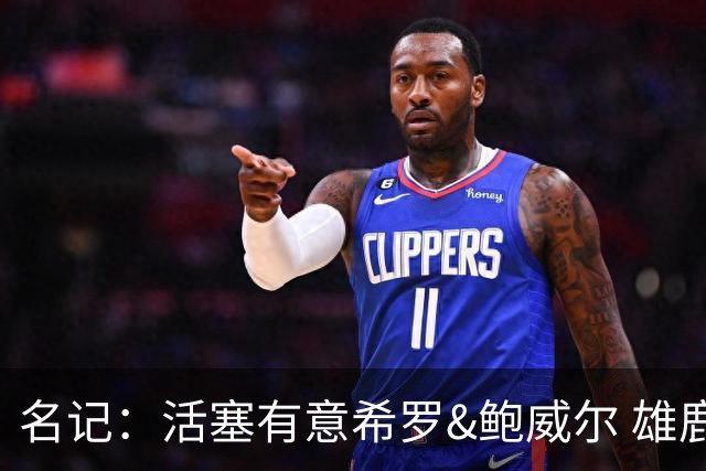 名记：活塞有意希罗&鲍威尔 雄鹿有意交易前者 热火难以留下后者