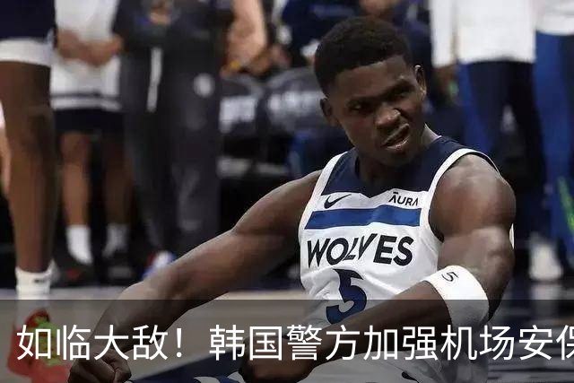 如临大敌！韩国警方加强机场安保 百名警察保护韩国队回国