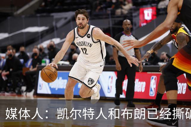 媒体人：凯尔特人和布朗已经撕破脸了 不想太难看只得赶紧处理掉