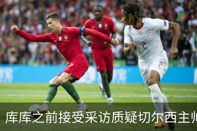 库库之前接受采访质疑切尔西主帅和引援选择 赛季结束加盟皇马