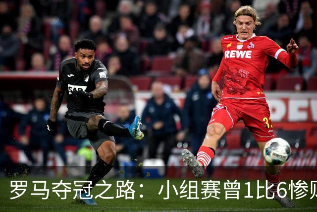 罗马夺冠之路：小组赛曾1比6惨败 4遇博德闪耀只1胜