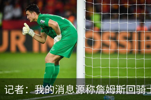 记者：我的消息源称詹姆斯回骑士 他和米切尔哈登一直在商讨联手