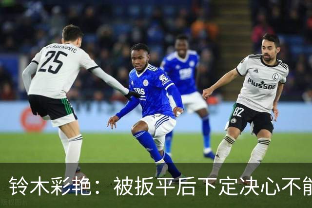 铃木彩艳：被扳平后下定决心不能再丢球 战巴西要做好充足准备